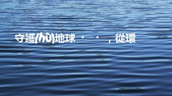 守護(hù)地球，從環(huán)保做起